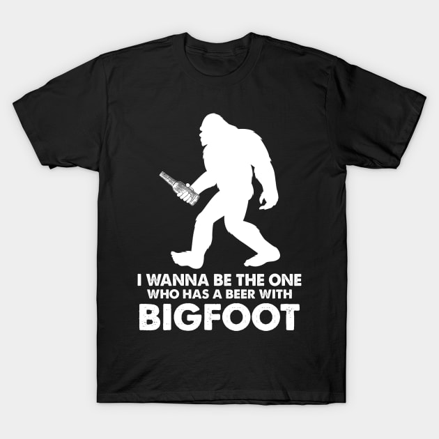 I wanna be the one who has a beer with bigfoot T-Shirt by JameMalbie